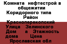 Комната, нефтестрой в общежитии “Коридорного типа“. › Район ­ Красноперекопский › Улица ­ Зелинского  › Дом ­ 11а › Этажность дома ­ 2 › Цена ­ 6 000 - Ярославская обл., Ярославль г. Недвижимость » Квартиры аренда   . Ярославская обл.,Ярославль г.